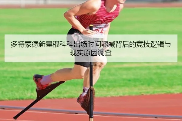 多特蒙德新星穆科科出场时间骤减背后的竞技逻辑与现实原因调查